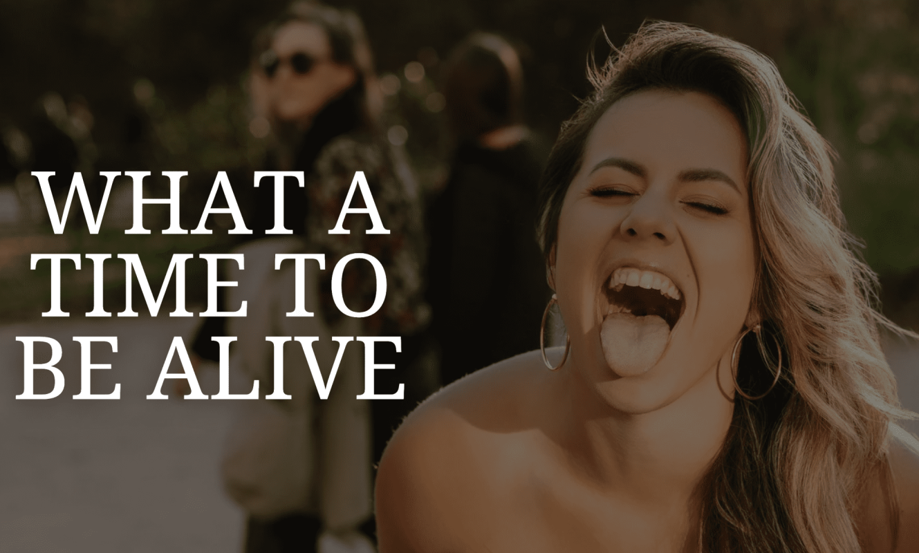 What A Time To Be Alive